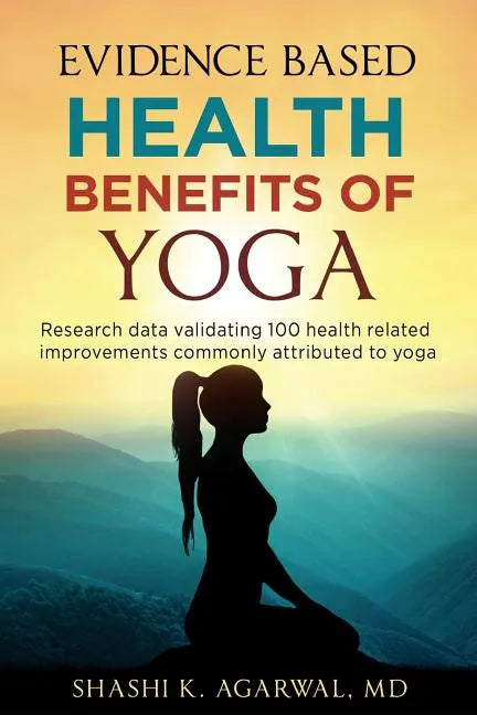 Evidence Based Health Benefits of Yoga: Research data validating 100 health related improvements commonly attributed to yoga - Paperback