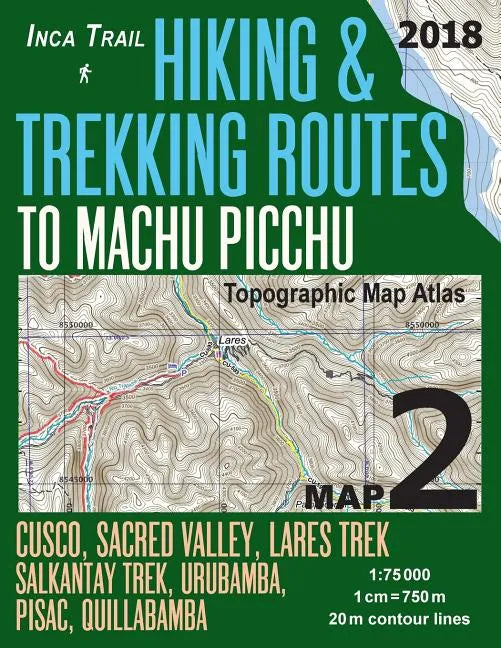 Inca Trail Map 2 Hiking & Trekking Routes to Machu Picchu Topographic Map Atlas Cusco, Sacred VAlley, Lares Trek, Salkantay Trek, Urubamba, Pisac, Qui - Paperback