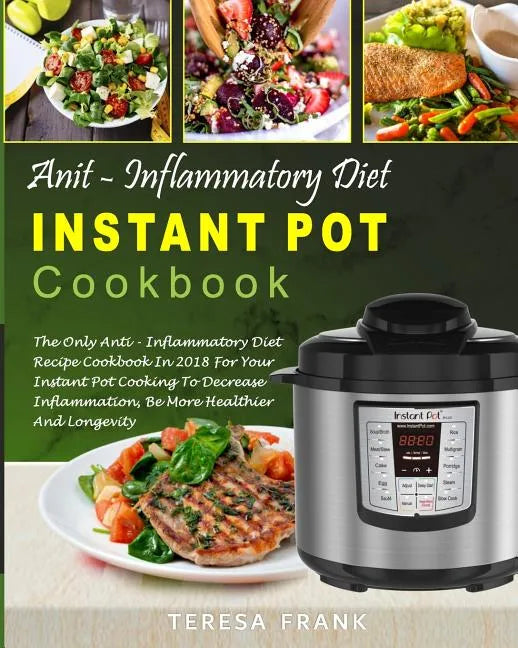 Anti-Inflammatory Diet Instant Pot Cookbook: The Only Anti-inflammatory Diet Recipe Cookbook In 2018 For Your Instant Pot Cooking To Decrease Inflamma - Paperback