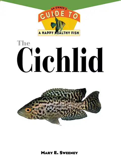 The Cichlids: An Owner's Guide to a Happy Healthy Fish - Hardcover