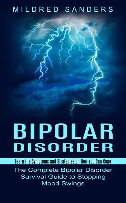 Bipolar Disorder: Learn the Symptoms and Strategies on How You Can Cope (The Complete Bipolar Disorder Survival Guide to Stopping Mood Swings) - Paperback