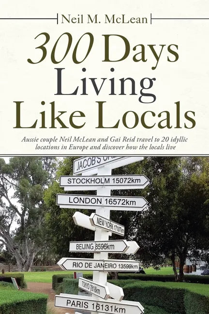 300 Days Living Like Locals: Aussie Couple Neil Mclean and Gai Reid Travel to 20 Idyllic Locations in Europe and Discover How the Locals Live - Paperback