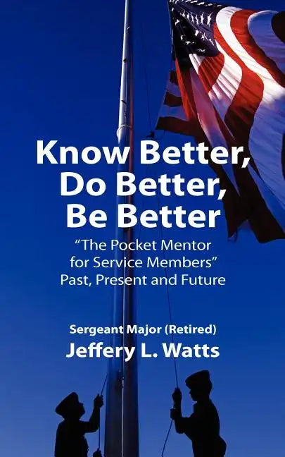 Know Better, Do Better, Be Better: A Personal Mentor for Sevice Members Past Present and Future - Paperback