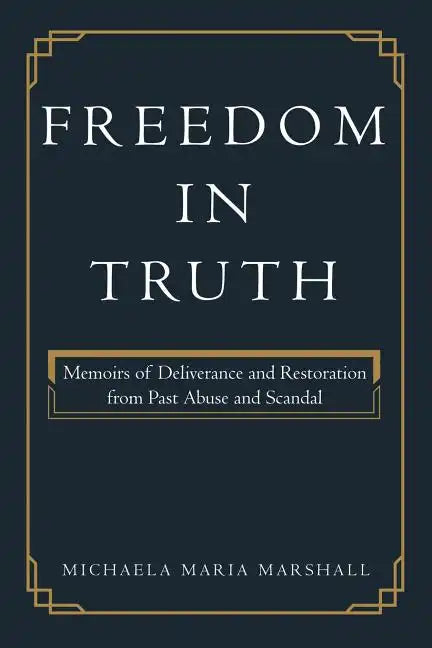 Freedom in Truth: Memoirs of Deliverance and Restoration from Past Abuse and Scandal - Paperback