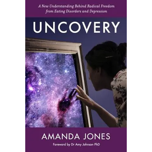 Uncovery: A New Understanding Behind Radical Freedom from Eating Disorders and Depression - Paperback