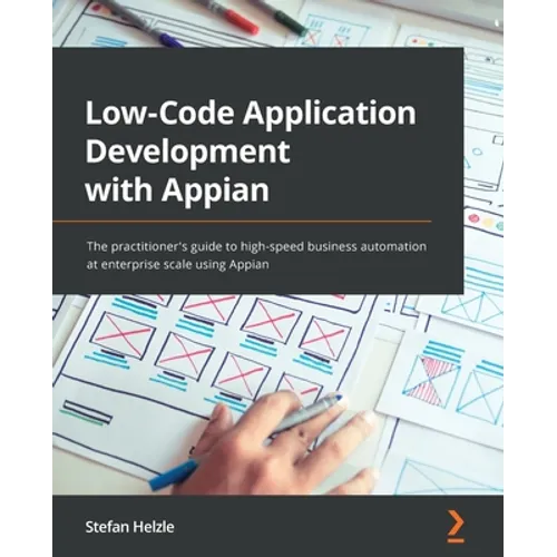 Low-Code Application Development with Appian: The practitioner's guide to high-speed business automation at enterprise scale using Appian - Paperback