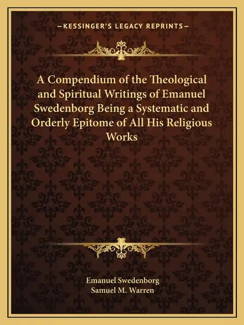 A Compendium of the Theological and Spiritual Writings of Emanuel Swedenborg Being a Systematic and Orderly Epitome of All His Religious Works - Paperback