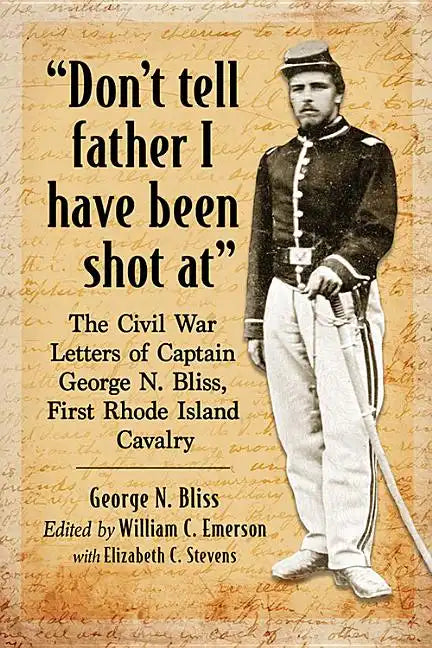 "Don't tell father I have been shot at": The Civil War Letters of Captain George N. Bliss, First Rhode Island Cavalry - Paperback