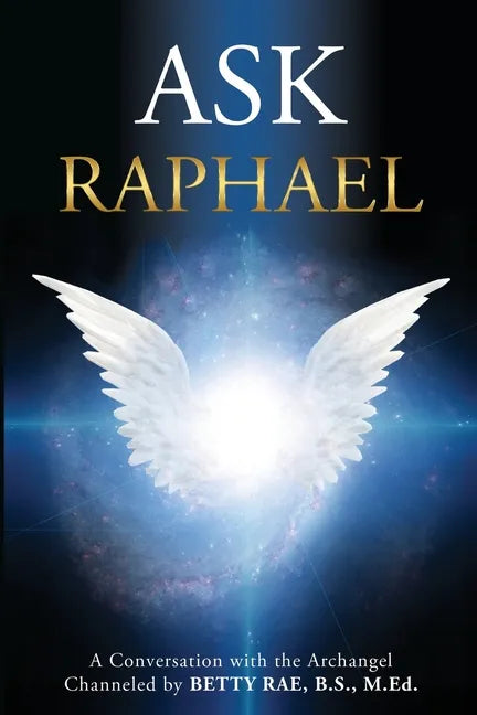 Ask Raphael: A Conversation with the Archangel (Channeled by Betty Rae, B.S., M.Ed.) - Paperback