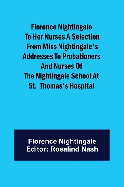 Florence Nightingale to her Nurses A selection from Miss Nightingale's addresses to probationers and nurses of the Nightingale school at St. Thomas's - Paperback