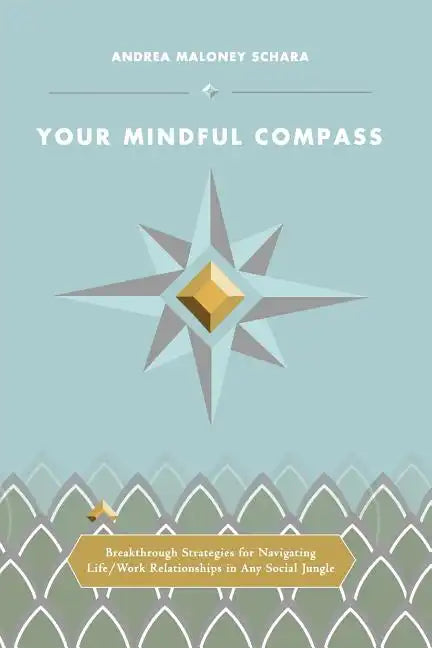 Your Mindful Compass: Breakthrough Strategies For Navigating Life/Work Relationships In Any Social Jungle - Paperback