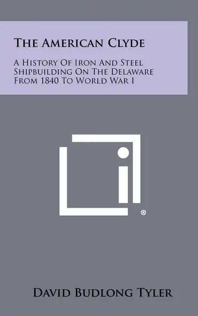 The American Clyde: A History of Iron and Steel Shipbuilding on the Delaware from 1840 to World War I - Hardcover