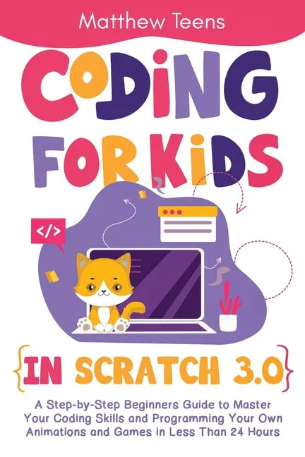 Coding for Kids in Scratch 3.0: A Step-by-Step Beginners Guide to Master Your Coding Skills and Programming Your Own Animations and Games in Less Than - Paperback