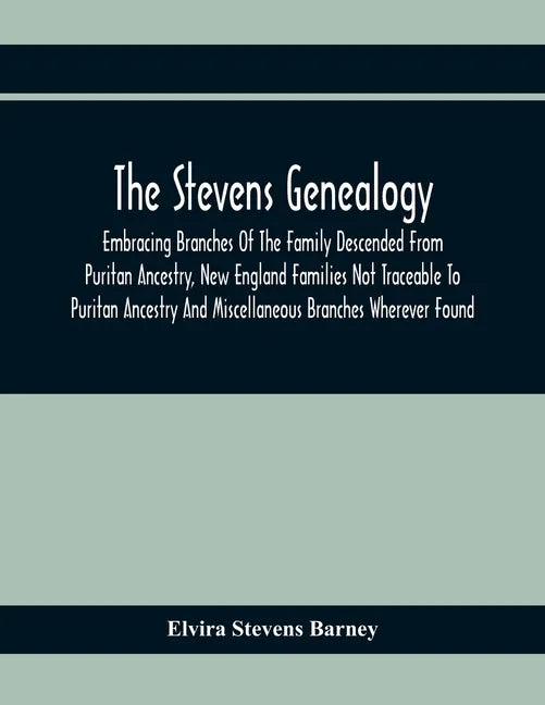 The Stevens Genealogy; Embracing Branches Of The Family Descended From Puritan Ancestry, New England Families Not Traceable To Puritan Ancestry And Mi - Paperback