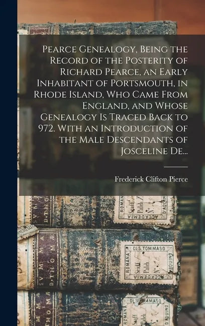 Pearce Genealogy, Being the Record of the Posterity of Richard Pearce, an Early Inhabitant of Portsmouth, in Rhode Island, Who Came From England, and - Hardcover
