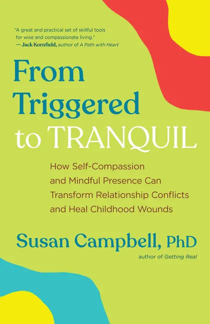 From Triggered to Tranquil: How Self-Compassion and Mindful Presence Can Transform Relationship Conflicts and Heal Childhood Wounds - Paperback