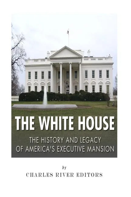 The White House: The History and Legacy of America's Executive Mansion - Paperback