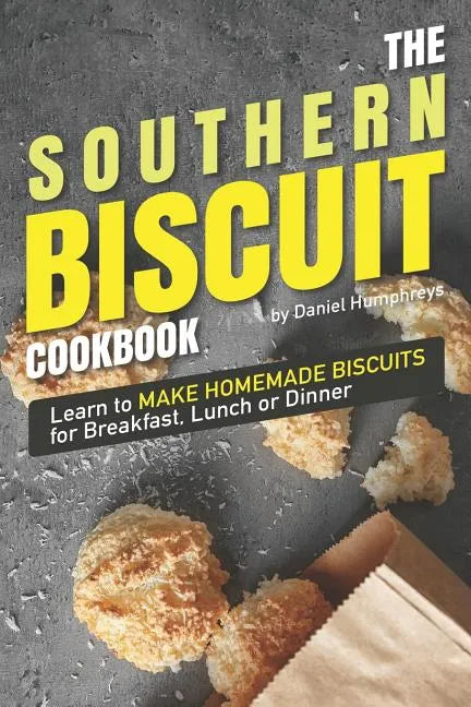 The Southern Biscuit Cookbook: Learn to Make Homemade Biscuits for Breakfast, Lunch or Dinner - Paperback