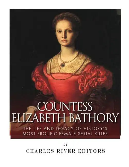 Countess Elizabeth Bathory: The Life and Legacy of History's Most Prolific Female Serial Killer - Paperback