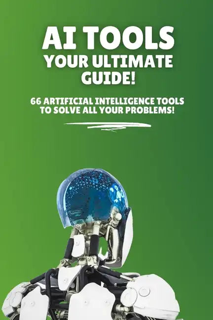 AI Tools - Your Ultimate Guide!: 66 artificial intelligence tools to solve all your problems! - Paperback