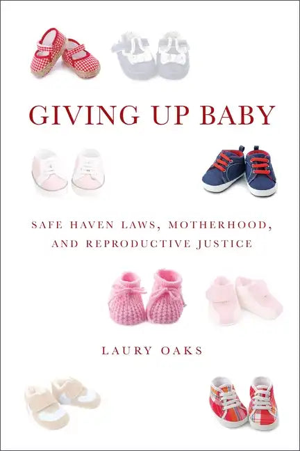 Giving Up Baby: Safe Haven Laws, Motherhood, and Reproductive Justice - Paperback