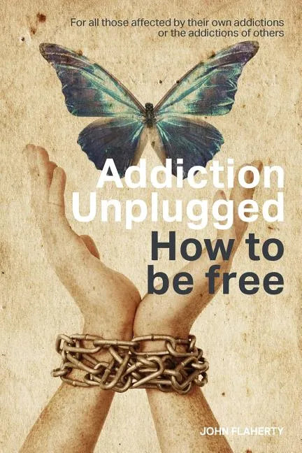 Addiction Unplugged: How To Be Free: For all those affected by their own addictions or the addictions of others - Paperback