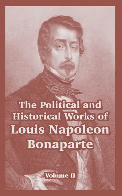 The Political and Historical Works of Louis Napoleon Bonaparte: Volume II - Paperback