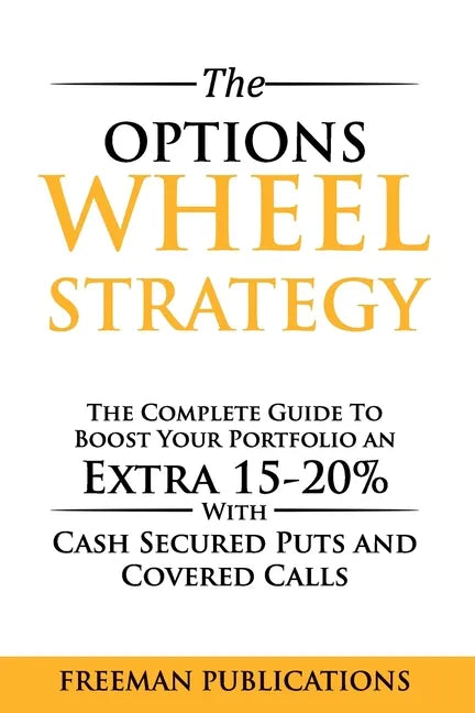 The Options Wheel Strategy: The Complete Guide To Boost Your Portfolio An Extra 15-20% With Cash Secured Puts And Covered Calls - Paperback