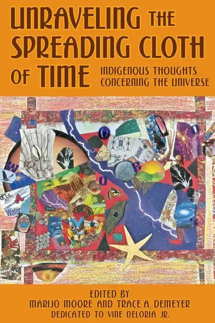 Unraveling the Spreading Cloth of Time: Indigenous Thoughts Concerning the Unive: Dedicated to Vine Deloria Jr. - Paperback