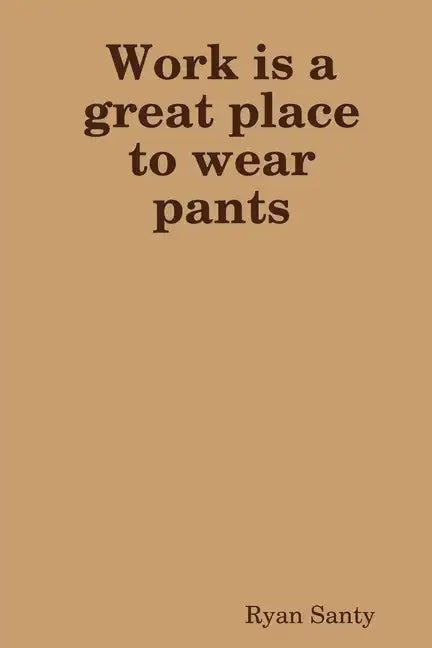 Work is a great place to wear pants - Paperback