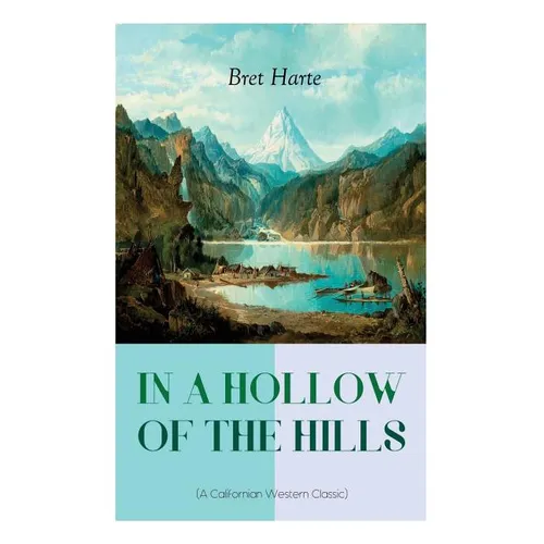 IN A HOLLOW OF THE HILLS (A Californian Western Classic): From the Renowned Author of The Luck of Roaring Camp, The Outcasts of Poker Flat, The Tales - Paperback