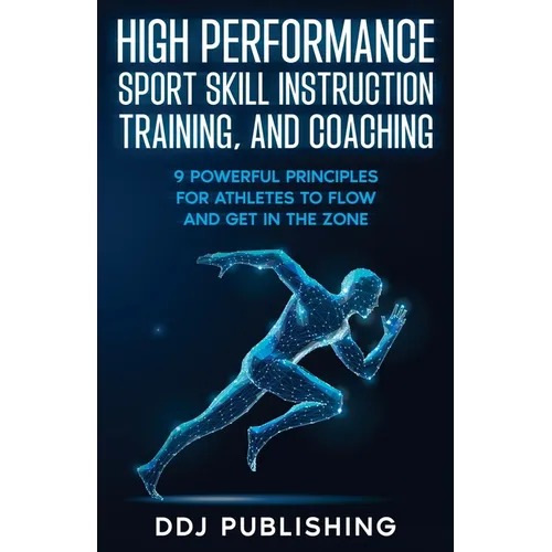 High Performance Sport Skill Instruction, Training, and Coaching. 9 Powerful Principles for Athletes to Flow and Get in the Zone. - Paperback