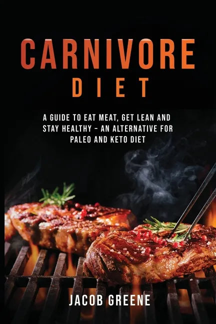 Carnivore Diet: A Guide to Eat Meat, Get Lean, and Stay Healthy an Alternative for Paleo and Keto Diet - Paperback