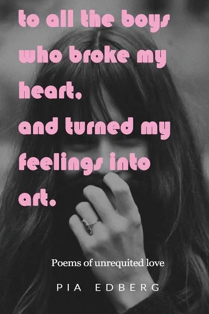 To All The Boys Who Broke My Heart, And Turned My Feelings Into Art.: Poems of Unrequited Love - Paperback