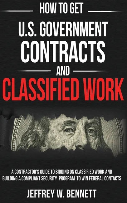 How to Get U.S. Government Contracts and Classified Work: A Contractor's Guide to Bidding on Classified Work and Building a Compliant Security Program - Hardcover