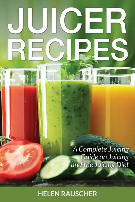 Juicer Recipes: A Complete Juicing Guide on Juicing and the Juicing Diet - Paperback