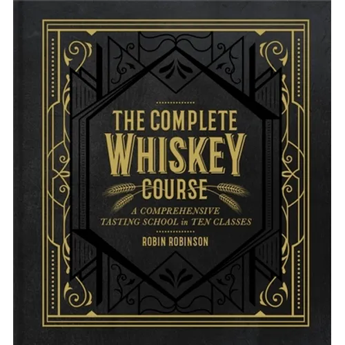 The Complete Whiskey Course: A Comprehensive Tasting School in Ten Classes - A Cocktail Book - Hardcover