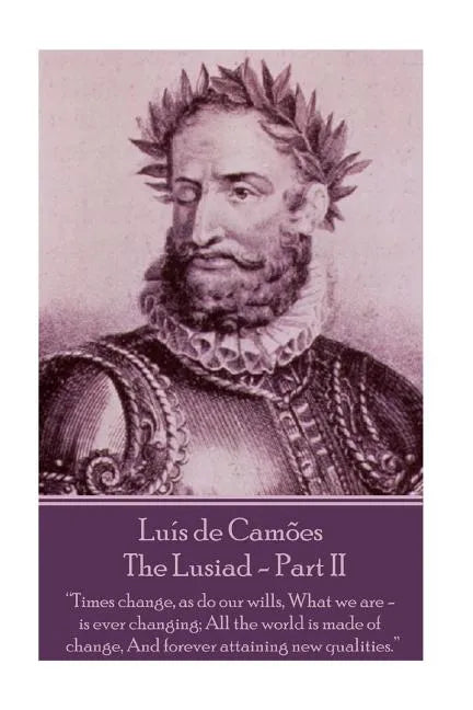 Luis de Camoes - The Lusiad - Part II: "Times change, as do our wills, What we are - is ever changing; All the world is made of change, And forever at - Paperback