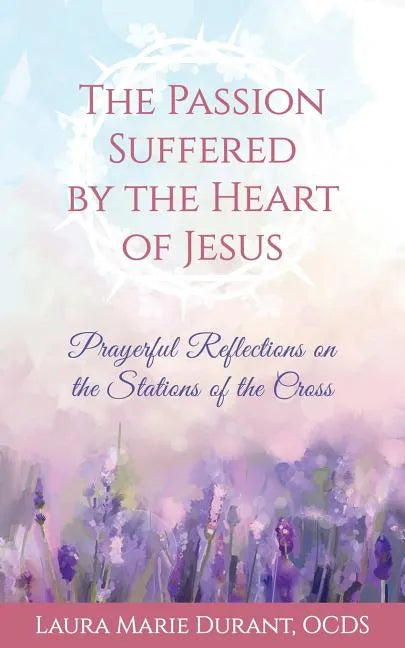 The Passion Suffered by the Heart of Jesus: Prayerful Reflections on the Stations of the Cross - Paperback