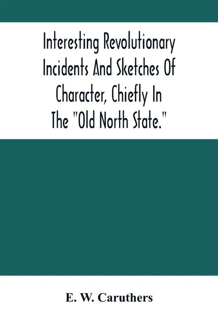 Interesting Revolutionary Incidents And Sketches Of Character, Chiefly In The "Old North State." - Paperback