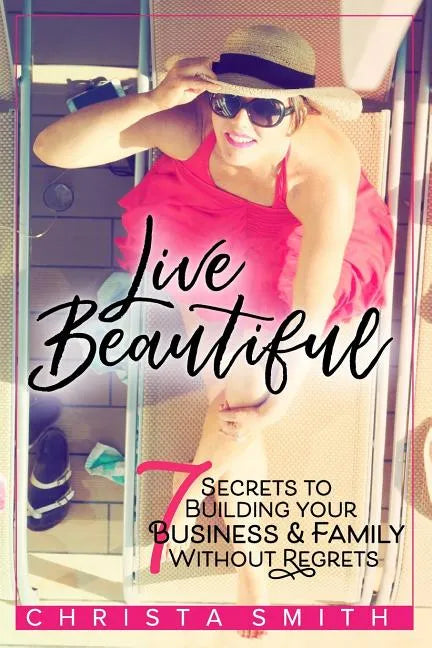 Live Beautiful: 7 Secrets to Building Your Business & Family Without Regrets - Paperback