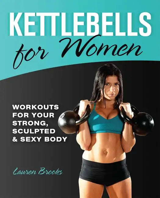 Kettlebells for Women: Workouts for Your Strong, Sculpted & Sexy Body - Paperback
