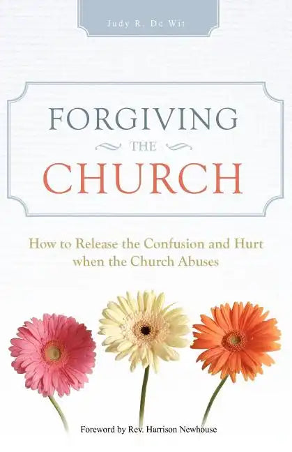 Forgiving the Church: How to Release the Confusion and Hurt When the Church Abuses - Paperback