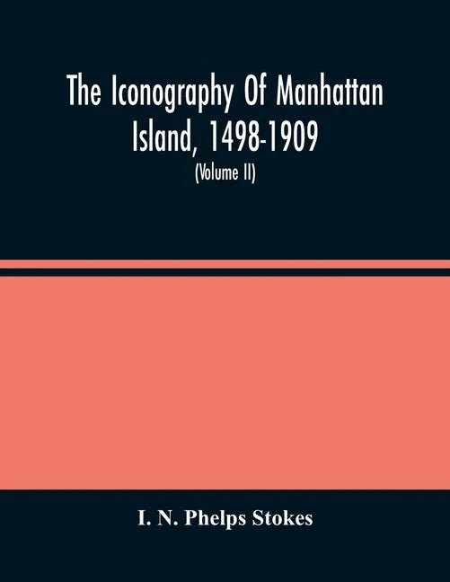 The Iconography Of Manhattan Island, 1498-1909: Compiled From Original Sources And Illustrated By Photo-Intaglio Reproductions Of Important Maps, Plan - Paperback