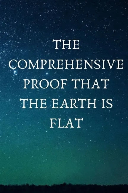 The Comprehensive Proof that the Earth is Flat - Paperback