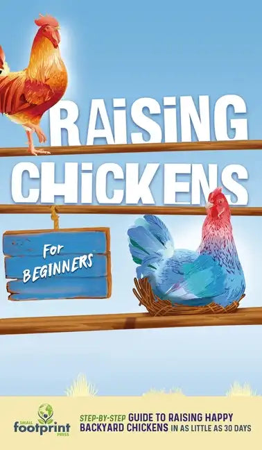 Raising Chickens for Beginners: A Step-by-Step Guide to Raising Happy Backyard Chickens in as Little as 30 Days - Hardcover