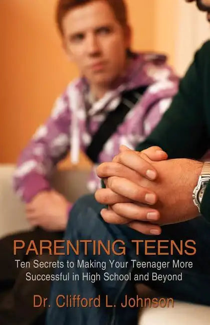 Parenting Teens: Ten Secrets to Making Your Teenager More Successful in High School and Beyond - Paperback