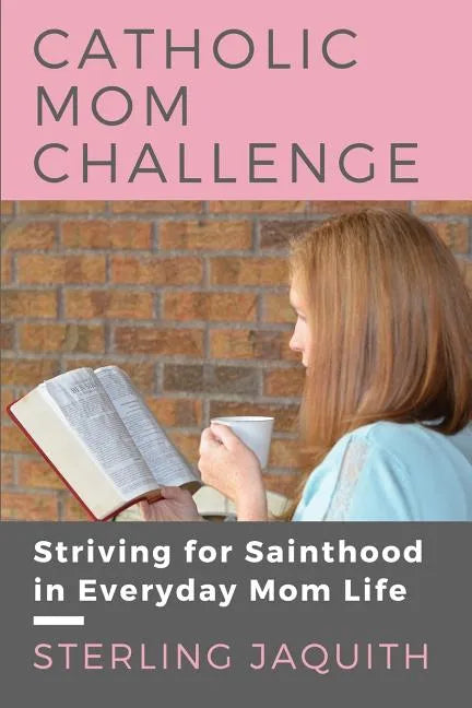 Catholic Mom Challenge: Striving For Sainthood in Everyday Mom Life - Paperback