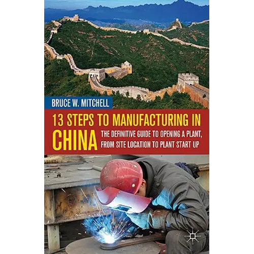 13 Steps to Manufacturing in China: The Definitive Guide to Opening a Plant, from Site Location to Plant Start-Up - Hardcover