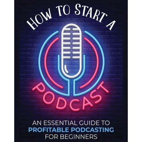 How to Start a Podcast: An Essential Guide to Profitable Podcasting for Beginners. - Paperback